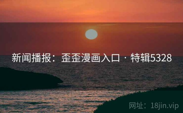新闻播报：歪歪漫画入口 · 特辑5328