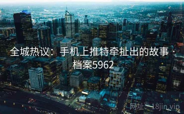 全城热议：手机上推特牵扯出的故事 · 档案5962