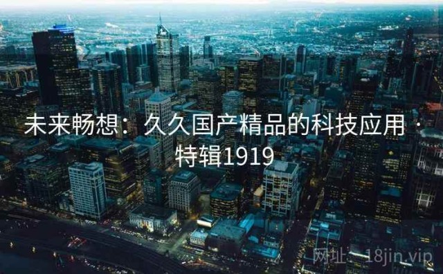 未来畅想：久久国产精品的科技应用 · 特辑1919