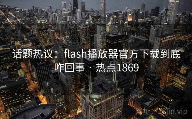 话题热议：flash播放器官方下载到底咋回事 · 热点1869