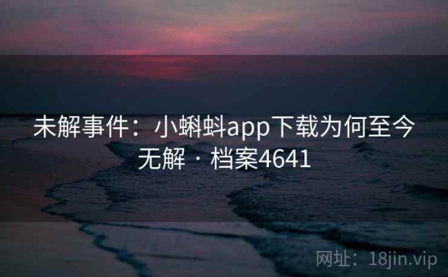 未解事件：小蝌蚪app下载为何至今无解 · 档案4641