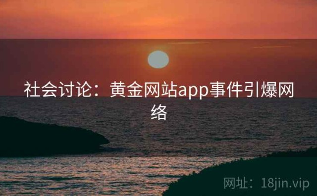 社会讨论：黄金网站app事件引爆网络