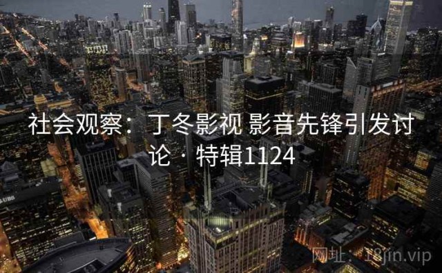 社会观察：丁冬影视 影音先锋引发讨论 · 特辑1124