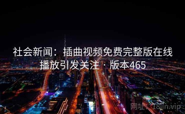 社会新闻：插曲视频免费完整版在线播放引发关注 · 版本465