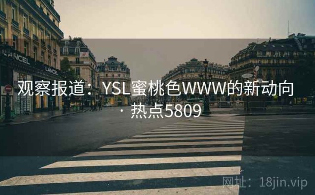 观察报道：YSL蜜桃色WWW的新动向 · 热点5809