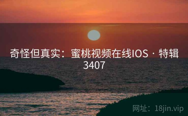 奇怪但真实：蜜桃视频在线IOS · 特辑3407