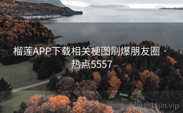榴莲APP下载相关梗图刷爆朋友圈 · 热点5557