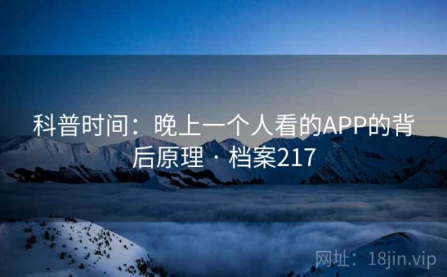 科普时间：晚上一个人看的APP的背后原理 · 档案217