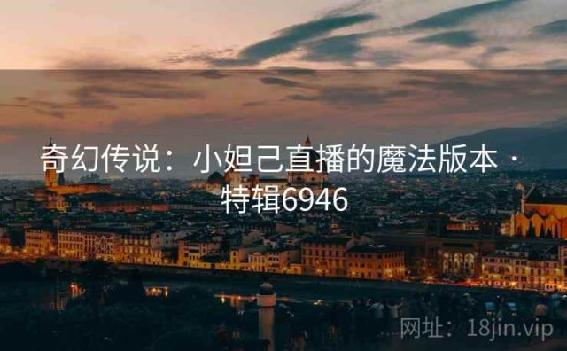 奇幻传说：小妲己直播的魔法版本 · 特辑6946