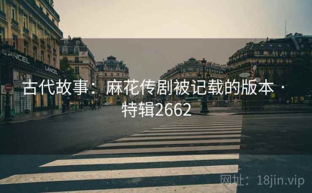 古代故事：麻花传剧被记载的版本 · 特辑2662