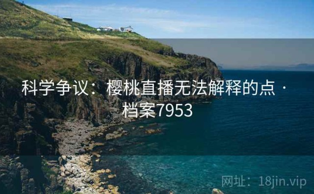 科学争议：樱桃直播无法解释的点 · 档案7953