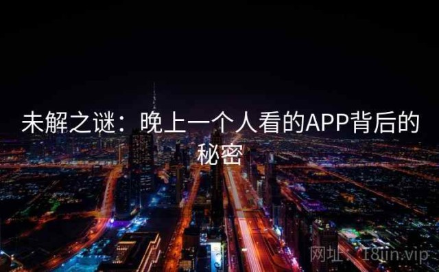 未解之谜：晚上一个人看的APP背后的秘密