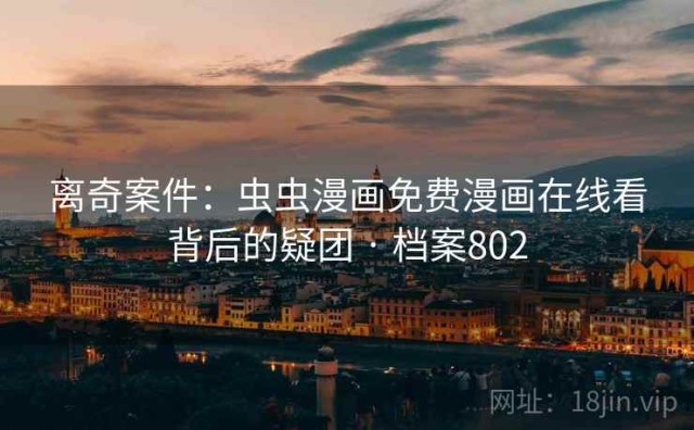 离奇案件：虫虫漫画免费漫画在线看背后的疑团 · 档案802