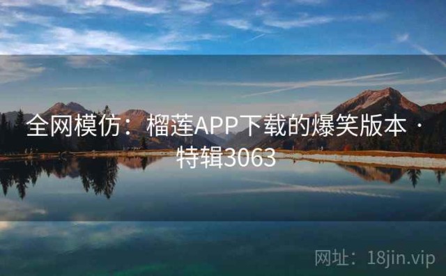 全网模仿：榴莲APP下载的爆笑版本 · 特辑3063