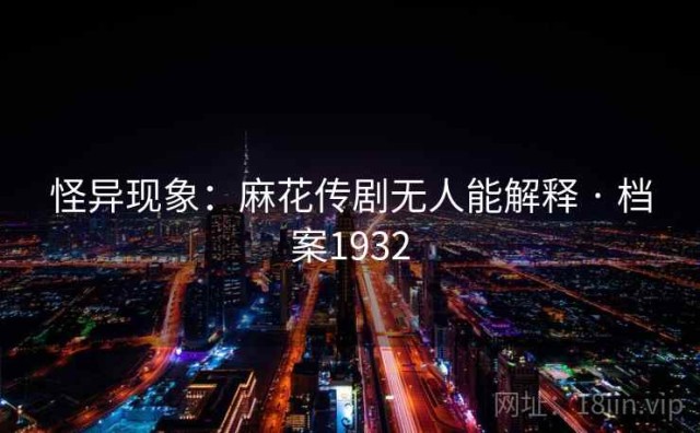 怪异现象：麻花传剧无人能解释 · 档案1932