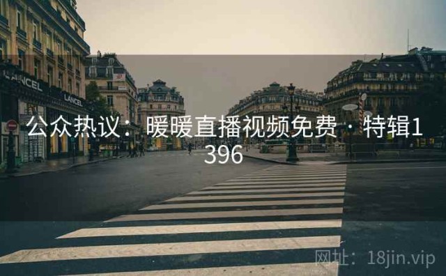公众热议：暖暖直播视频免费 · 特辑1396