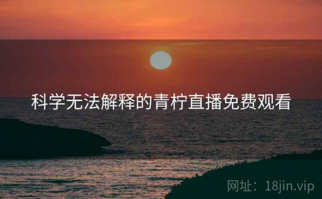 科学无法解释的青柠直播免费观看