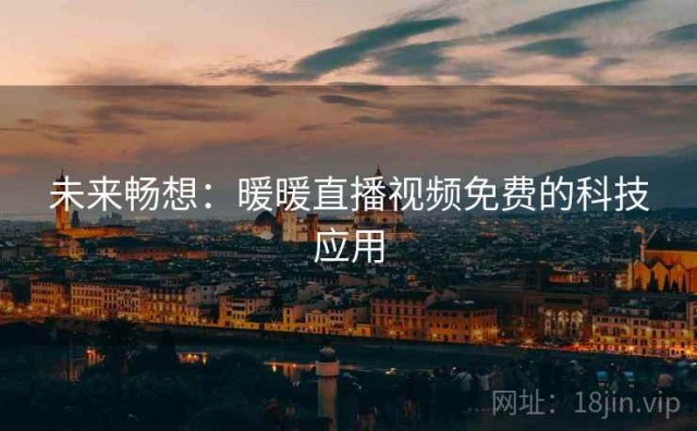 未来畅想：暖暖直播视频免费的科技应用