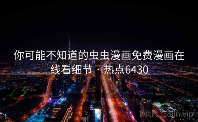你可能不知道的虫虫漫画免费漫画在线看细节 · 热点6430