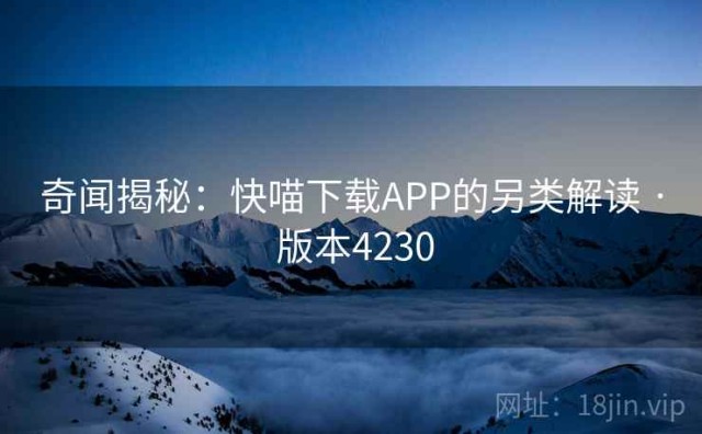 奇闻揭秘：快喵下载APP的另类解读 · 版本4230