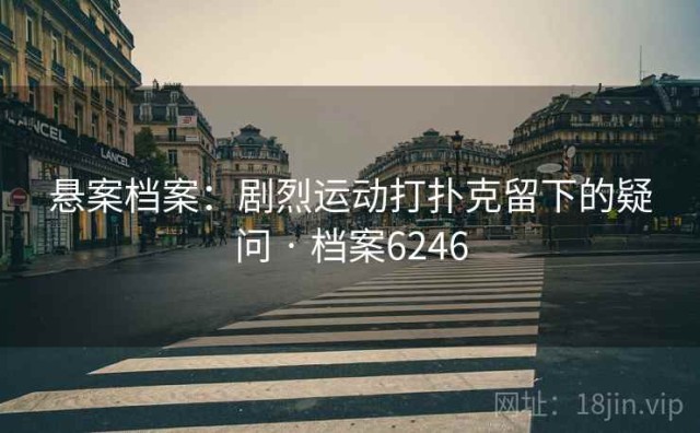 悬案档案：剧烈运动打扑克留下的疑问 · 档案6246