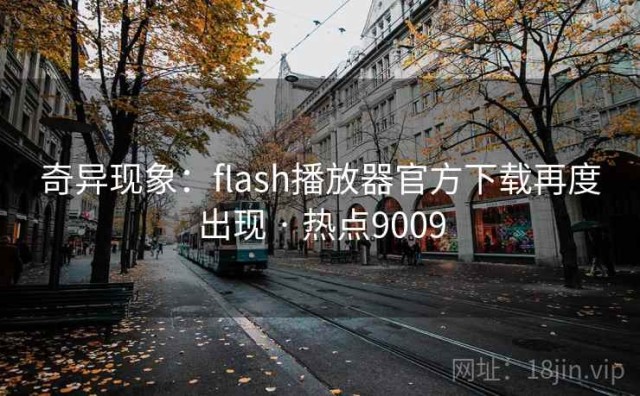 奇异现象：flash播放器官方下载再度出现 · 热点9009