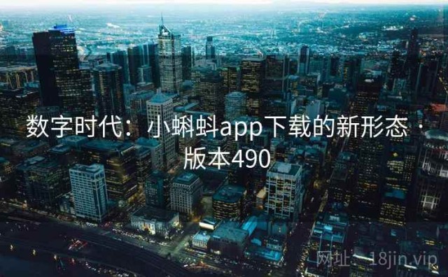 数字时代：小蝌蚪app下载的新形态 · 版本490