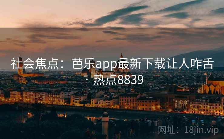 社会焦点：芭乐app最新下载让人咋舌 · 热点8839