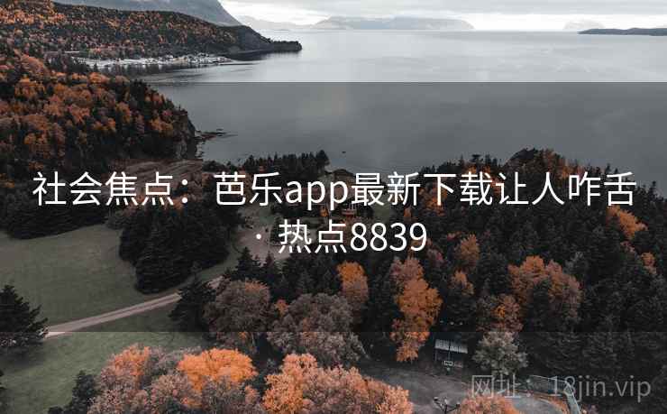 社会焦点：芭乐app最新下载让人咋舌 · 热点8839