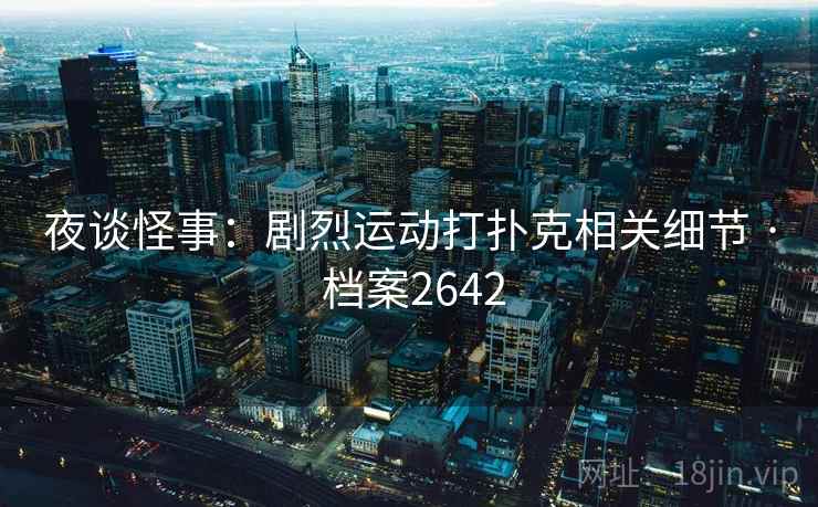 夜谈怪事：剧烈运动打扑克相关细节 · 档案2642