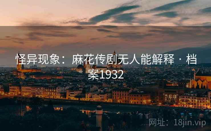 怪异现象：麻花传剧无人能解释 · 档案1932
