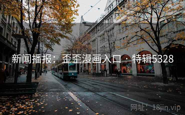 新闻播报：歪歪漫画入口 · 特辑5328
