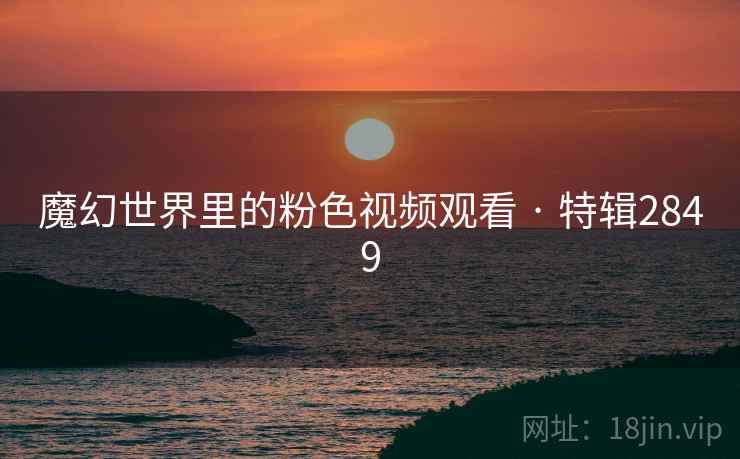 魔幻世界里的粉色视频观看 · 特辑2849