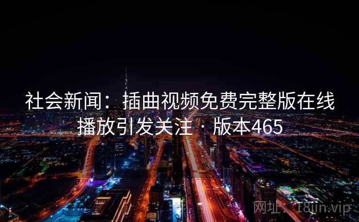 社会新闻：插曲视频免费完整版在线播放引发关注 · 版本465