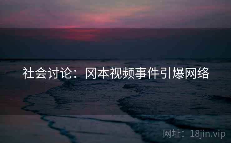 社会讨论：冈本视频事件引爆网络