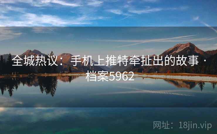 全城热议：手机上推特牵扯出的故事 · 档案5962
