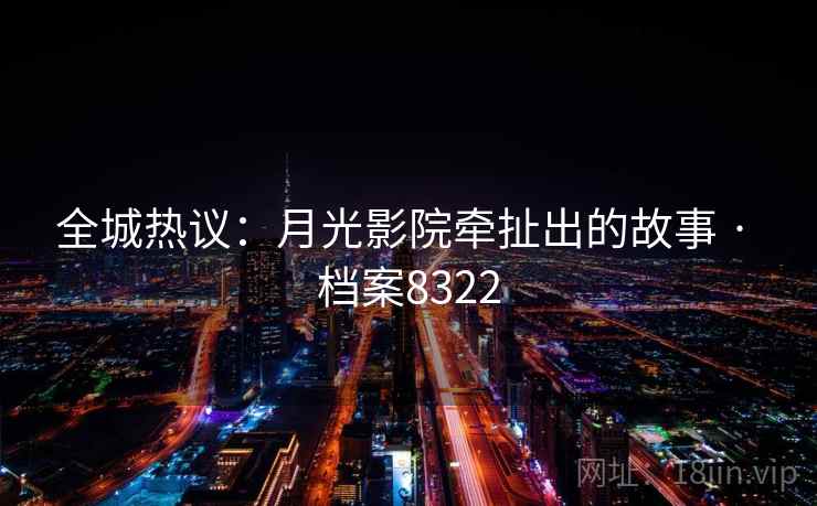 全城热议：月光影院牵扯出的故事 · 档案8322