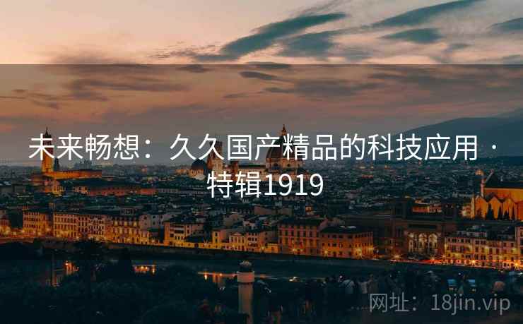 未来畅想：久久国产精品的科技应用 · 特辑1919