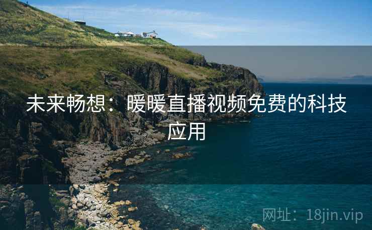 未来畅想：暖暖直播视频免费的科技应用