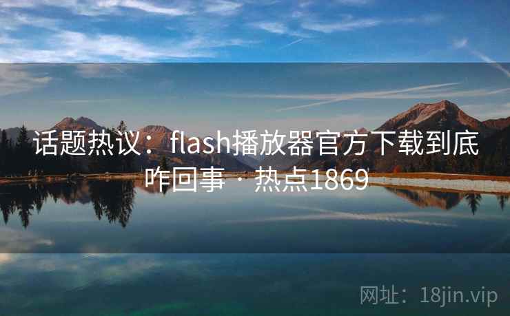 话题热议:flash播放器官方下载到底咋回事 · 热点1869 话题热议:flash播放器官方下载到底咋回事 · 热点1869