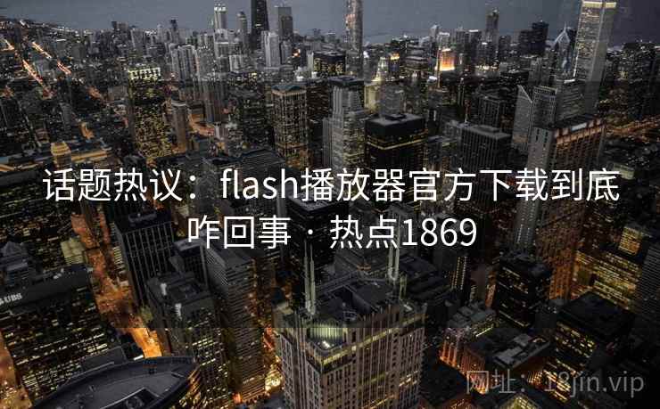 话题热议:flash播放器官方下载到底咋回事 · 热点1869 话题热议:flash播放器官方下载到底咋回事 · 热点1869