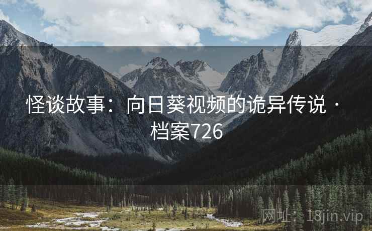 怪谈故事:向日葵视频的诡异传说 · 档案726 怪谈故事:向日葵视频的诡异传说 · 档案726
