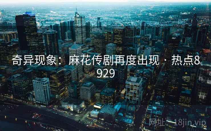 奇异现象：麻花传剧再度出现 · 热点8929