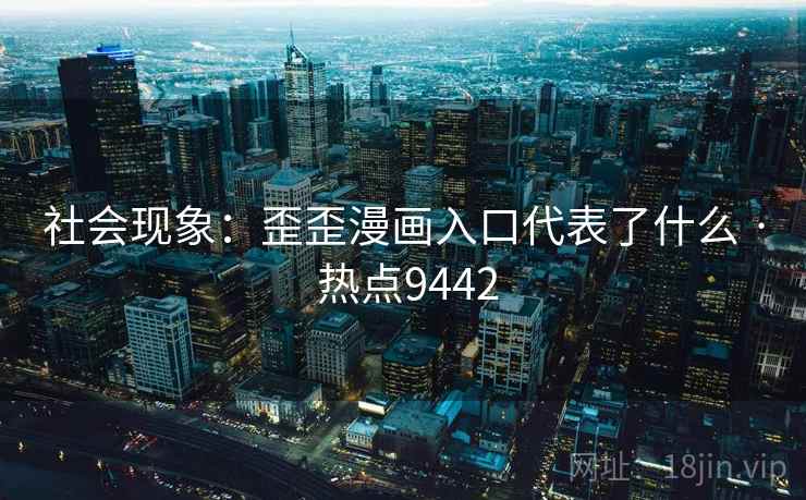 社会现象:歪歪漫画入口代表了什么 · 热点9442 社会现象:歪歪漫画入口代表了什么 · 热点9442