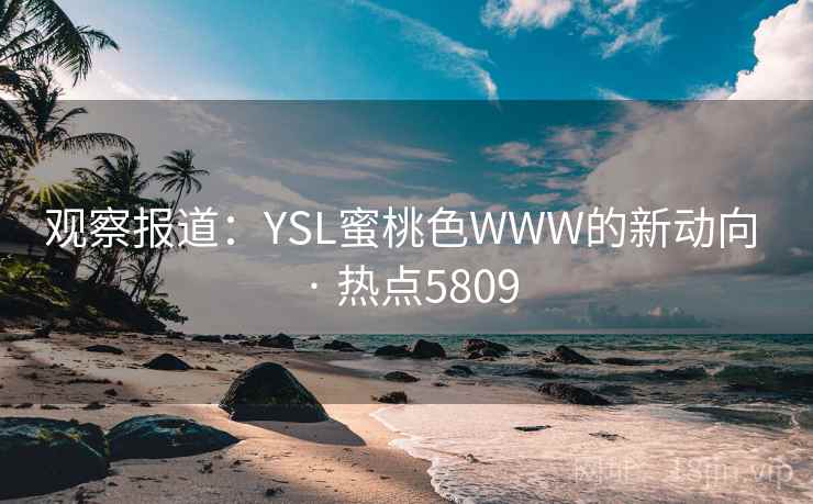 观察报道：YSL蜜桃色WWW的新动向 · 热点5809