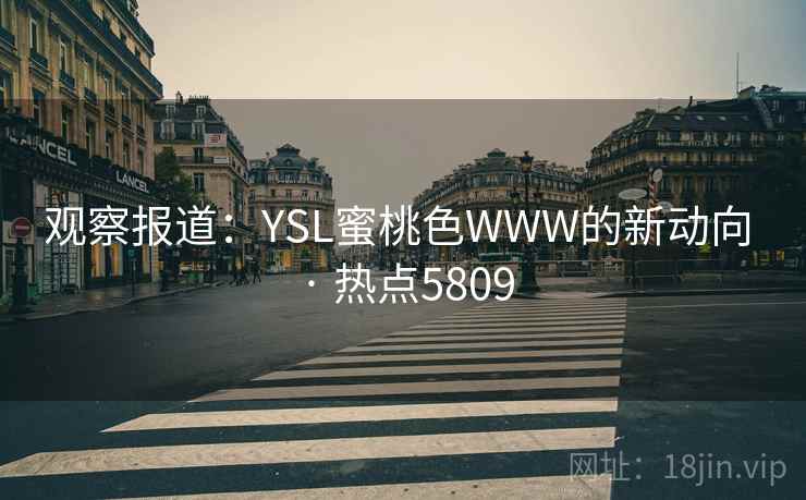 观察报道：YSL蜜桃色WWW的新动向 · 热点5809