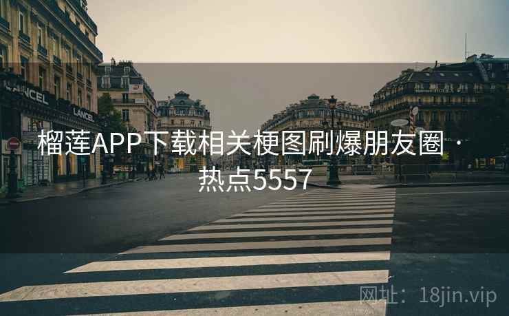 榴莲APP下载相关梗图刷爆朋友圈 · 热点5557 榴莲APP下载相关梗图刷爆朋友圈 · 热点5557