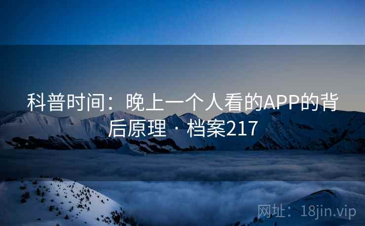 科普时间：晚上一个人看的APP的背后原理 · 档案217