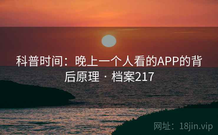 科普时间:晚上一个人看的APP的背后原理 · 档案217 科普时间:晚上一个人看的APP的背后原理 · 档案217