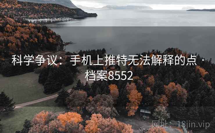 科学争议:手机上推特无法解释的点 · 档案8552 科学争议:手机上推特无法解释的点 · 档案8552